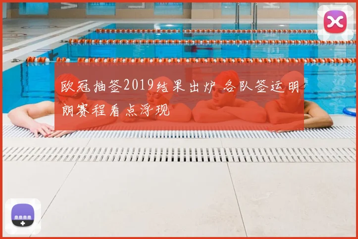 欧冠抽签2019结果出炉 各队签运明朗赛程看点浮现