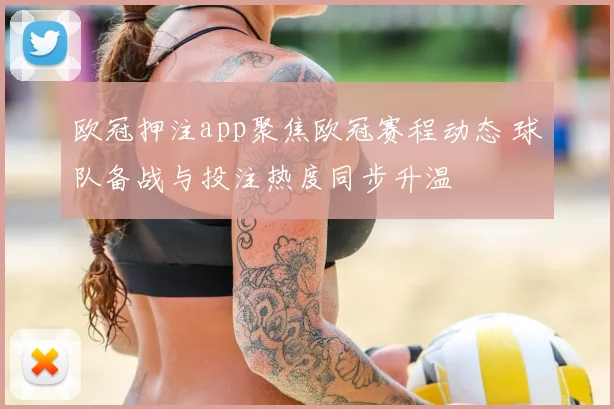 欧冠押注app聚焦欧冠赛程动态 球队备战与投注热度同步升温