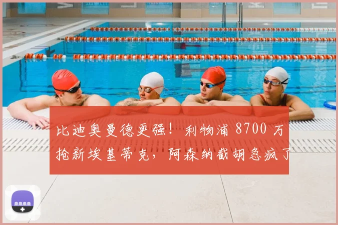 比迪奥曼德更强！利物浦 8700 万抢新埃基蒂克，阿森纳截胡急疯了