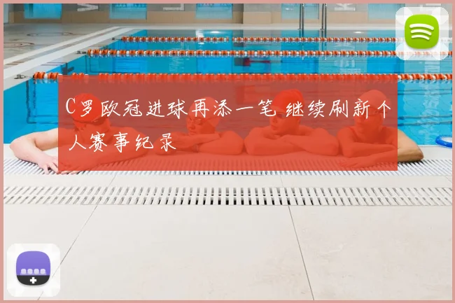 C罗欧冠进球再添一笔 继续刷新个人赛事纪录