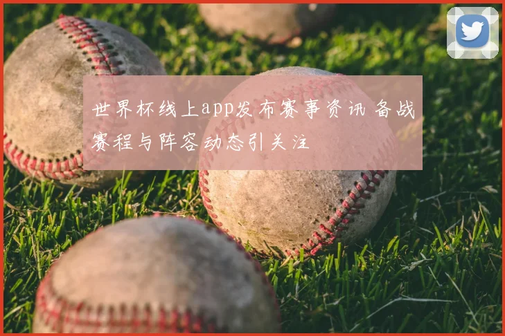 世界杯线上app发布赛事资讯 备战赛程与阵容动态引关注
