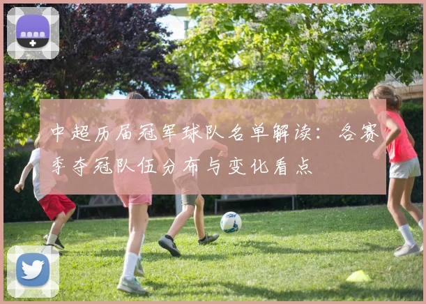 中超历届冠军球队名单解读：各赛季夺冠队伍分布与变化看点