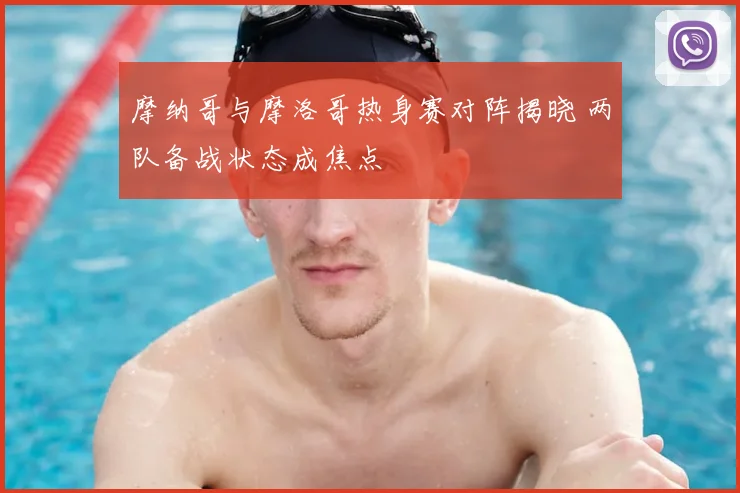摩纳哥与摩洛哥热身赛对阵揭晓 两队备战状态成焦点