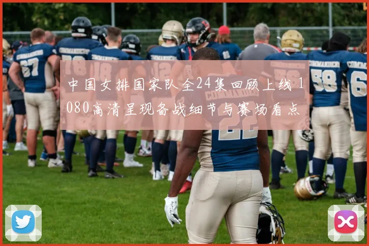 中国女排国家队全24集回顾上线 1080高清呈现备战细节与赛场看点