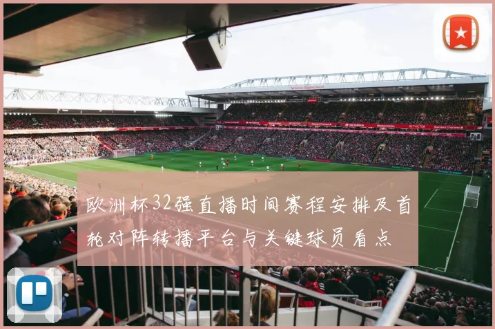 欧洲杯32强直播时间赛程安排及首轮对阵转播平台与关键球员看点
