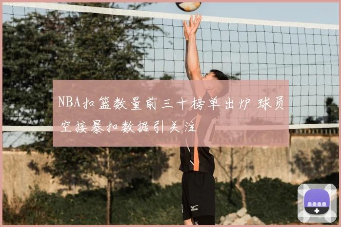 NBA扣篮数量前三十榜单出炉 球员空接暴扣数据引关注