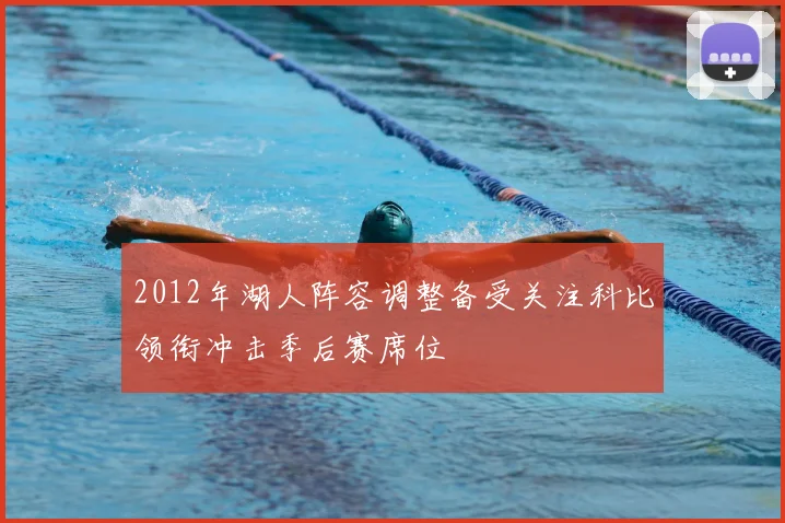 2012年湖人阵容调整备受关注科比领衔冲击季后赛席位