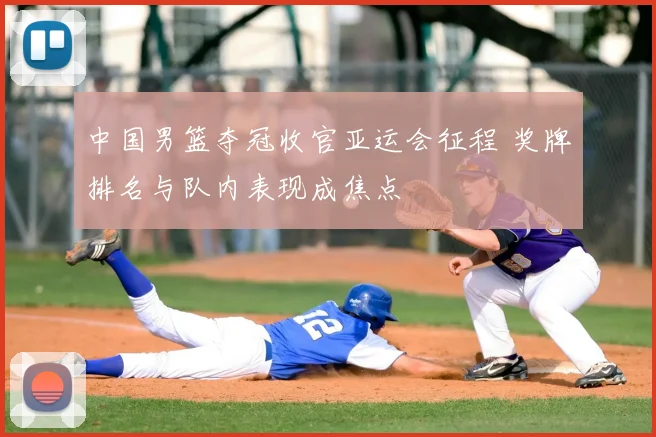 中国男篮夺冠收官亚运会征程 奖牌排名与队内表现成焦点