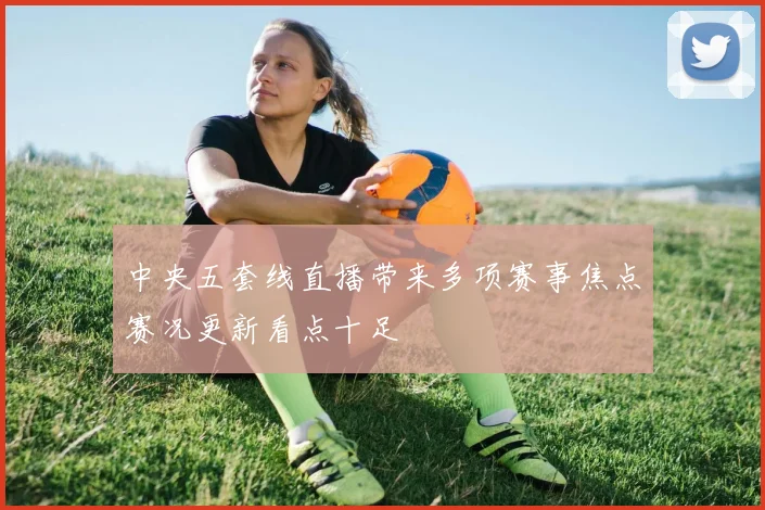 中央五套线直播带来多项赛事焦点赛况更新看点十足