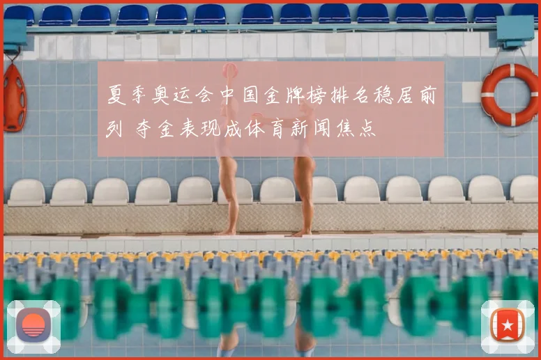 夏季奥运会中国金牌榜排名稳居前列 夺金表现成体育新闻焦点