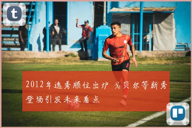 2012年选秀顺位出炉 戈贝尔等新秀登场引发未来看点