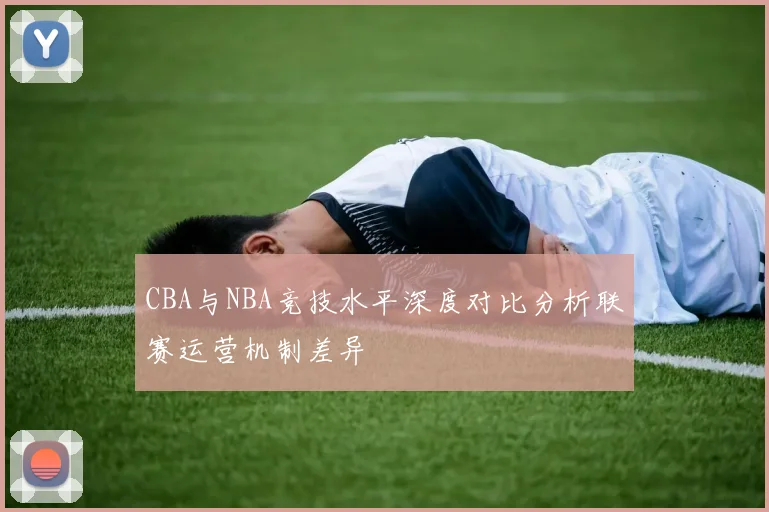 CBA与NBA竞技水平深度对比分析联赛运营机制差异