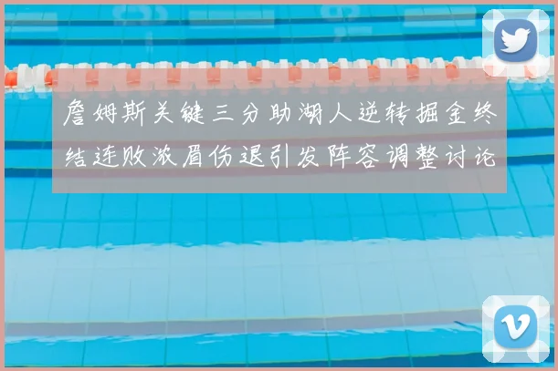 詹姆斯关键三分助湖人逆转掘金终结连败浓眉伤退引发阵容调整讨论