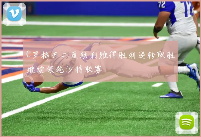 C罗梅开二度助利雅得胜利逆转取胜继续领跑沙特联赛