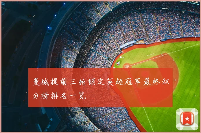 曼城提前三轮锁定英超冠军最终积分榜排名一览