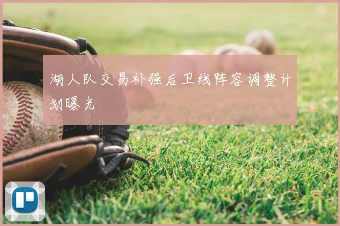 湖人队交易补强后卫线阵容调整计划曝光