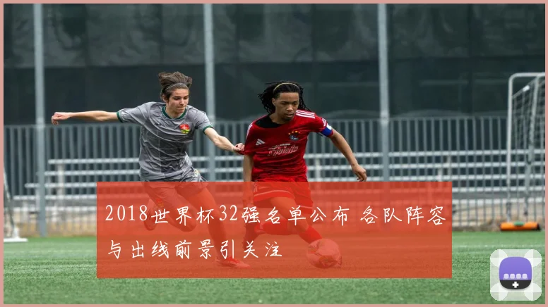 2018世界杯32强名单公布 各队阵容与出线前景引关注