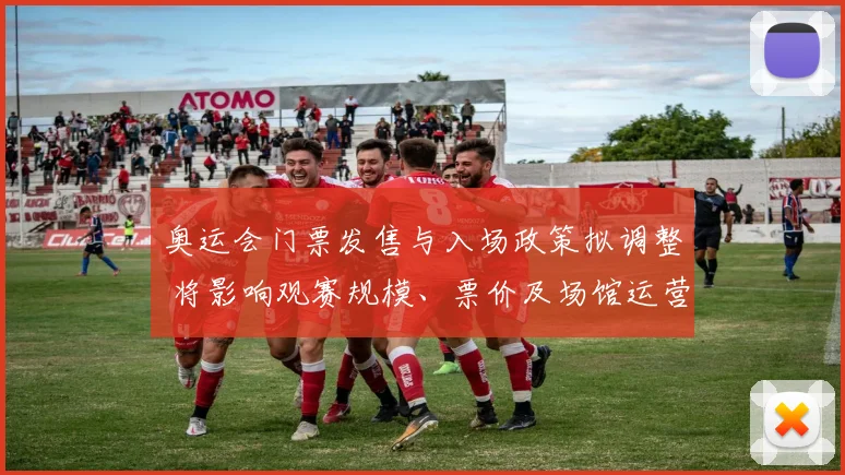 奥运会门票发售与入场政策拟调整 将影响观赛规模、票价及场馆运营安排