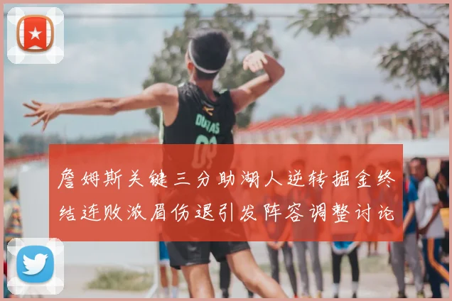 詹姆斯关键三分助湖人逆转掘金终结连败浓眉伤退引发阵容调整讨论