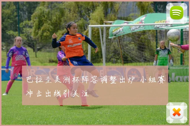 巴拉圭美洲杯阵容调整出炉 小组赛冲击出线引关注