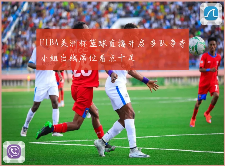 FIBA美洲杯篮球直播开启 多队争夺小组出线席位看点十足