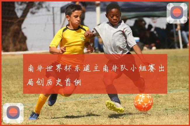 南非世界杯东道主南非队小组赛出局创历史首例