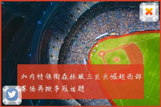 加内特领衔森林狼三巨头崛起西部赛场再掀争冠话题