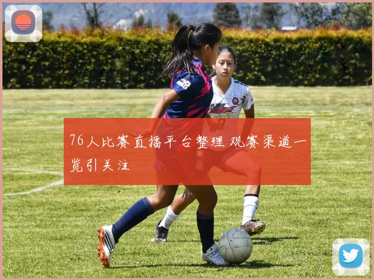 76人比赛直播平台整理 观赛渠道一览引关注