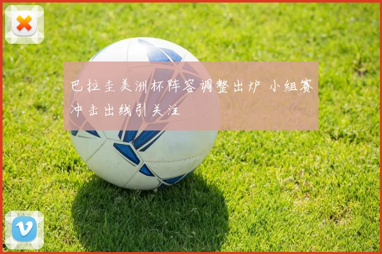 巴拉圭美洲杯阵容调整出炉 小组赛冲击出线引关注