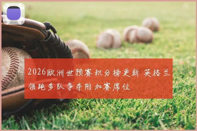 2026欧洲世预赛积分榜更新 英格兰领跑多队争夺附加赛席位