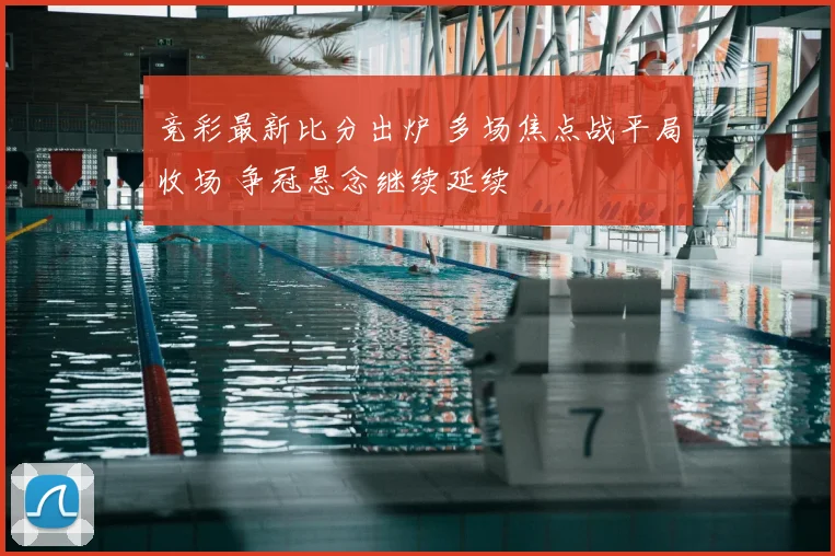 竞彩最新比分出炉 多场焦点战平局收场 争冠悬念继续延续