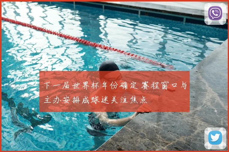 下一届世界杯年份确定 赛程窗口与主办安排成球迷关注焦点