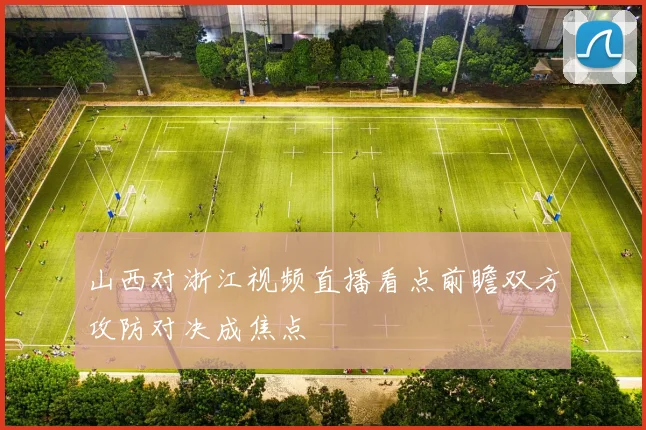 山西对浙江视频直播看点前瞻双方攻防对决成焦点