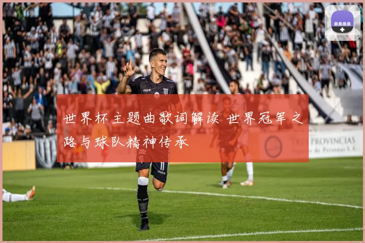 世界杯主题曲歌词解读 世界冠军之路与球队精神传承
