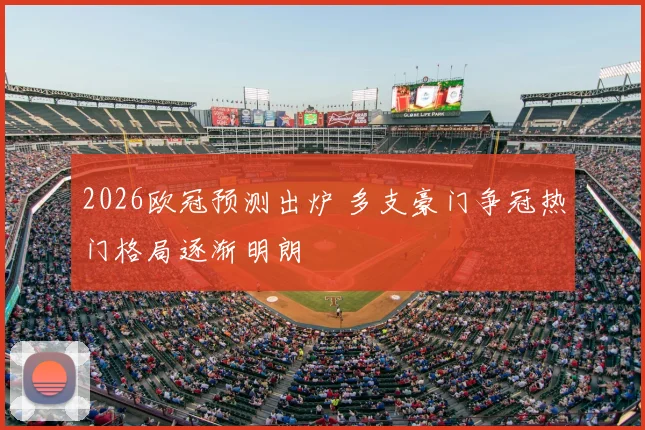 2026欧冠预测出炉 多支豪门争冠热门格局逐渐明朗