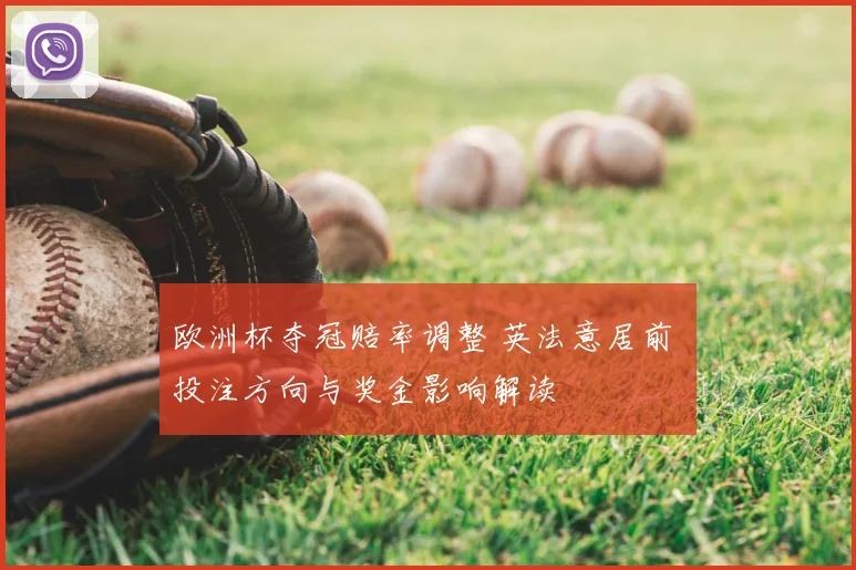 欧洲杯夺冠赔率调整 英法意居前 投注方向与奖金影响解读