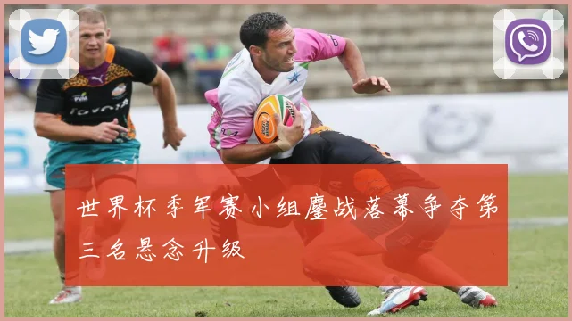 世界杯季军赛小组鏖战落幕争夺第三名悬念升级