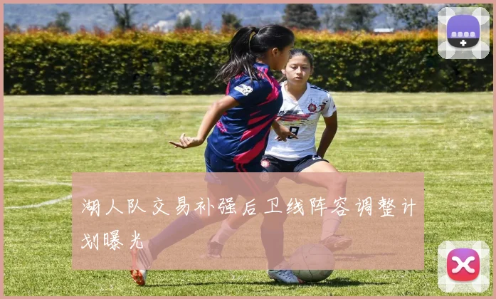 湖人队交易补强后卫线阵容调整计划曝光